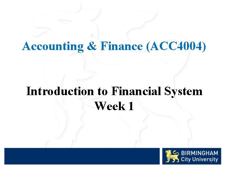 Accounting & Finance (ACC 4004) Introduction to Financial System Week 1 1 