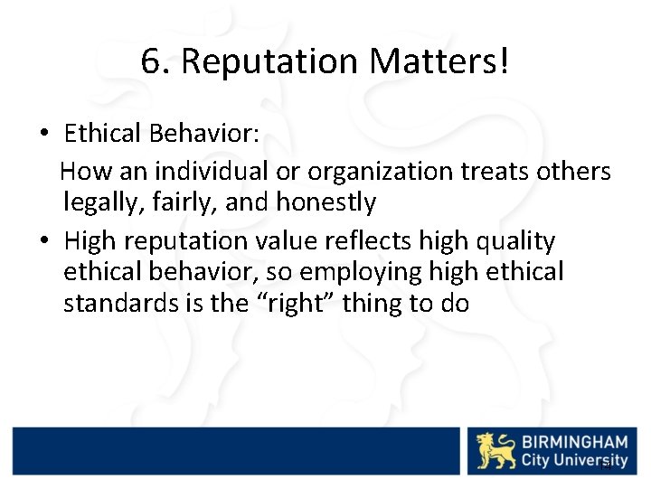 6. Reputation Matters! • Ethical Behavior: How an individual or organization treats others legally,