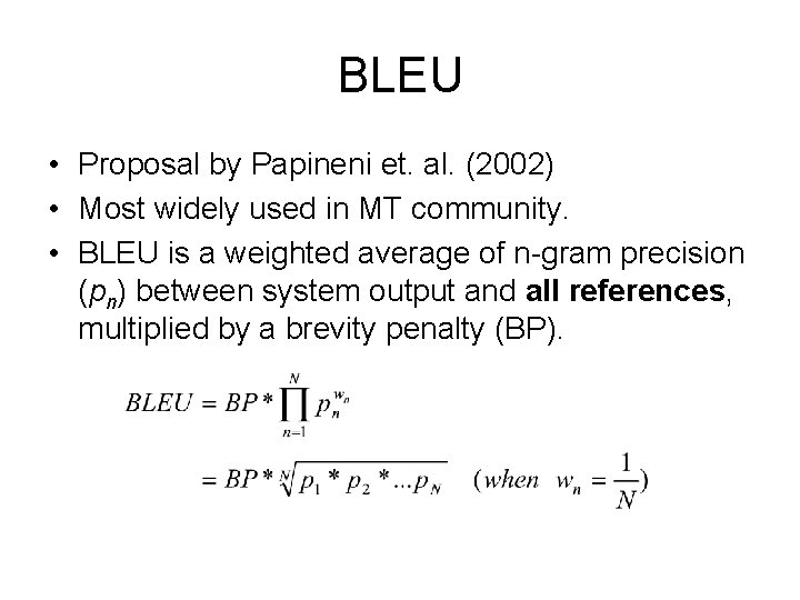 BLEU • Proposal by Papineni et. al. (2002) • Most widely used in MT