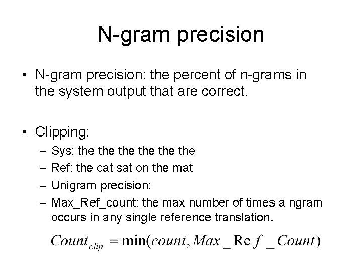 N-gram precision • N-gram precision: the percent of n-grams in the system output that