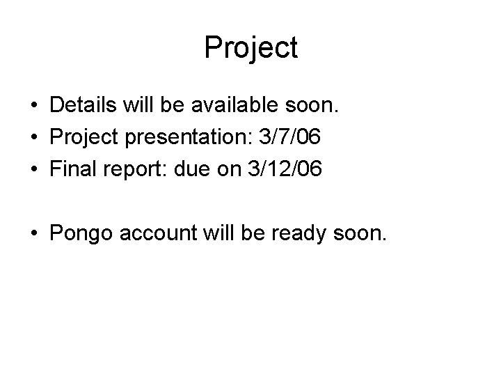 Project • Details will be available soon. • Project presentation: 3/7/06 • Final report:
