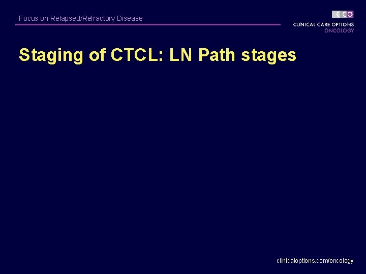 Focus on Relapsed/Refractory Disease Staging of CTCL: LN Path stages clinicaloptions. com/oncology 