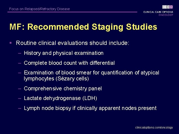 Focus on Relapsed/Refractory Disease MF: Recommended Staging Studies § Routine clinical evaluations should include: