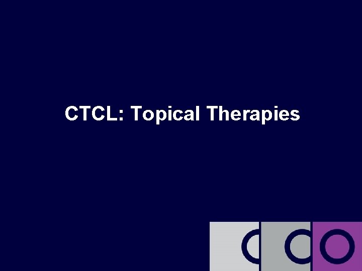 Focus on Relapsed/Refractory Disease CTCL: Topical Therapies clinicaloptions. com/oncology 