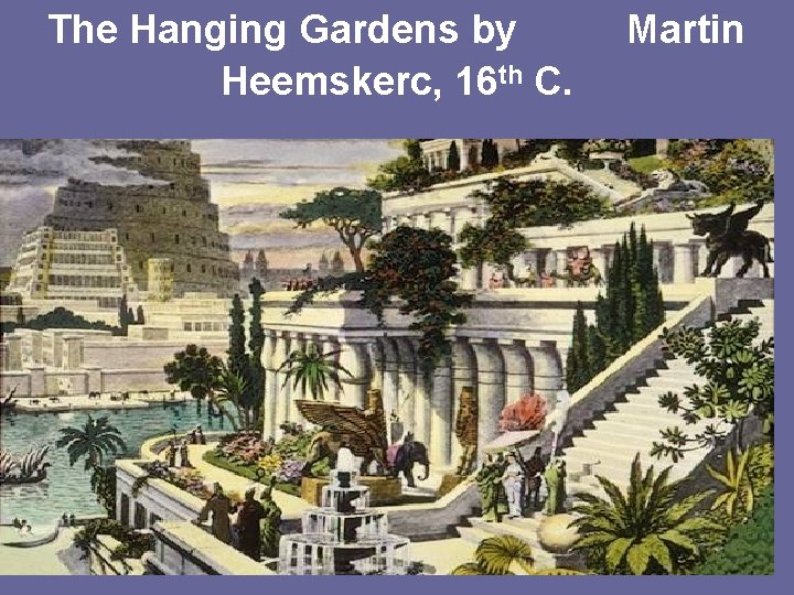 The Hanging Gardens by Heemskerc, 16 th C. Martin 