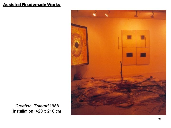 Assisted Readymade Works Creation, Trimurti, 1988 Installation, 420 x 210 cm 16 