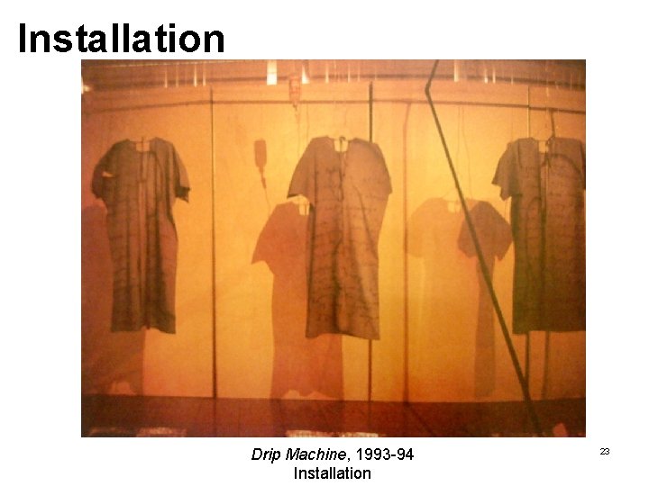 Installation Drip Machine, 1993 -94 Installation 23 