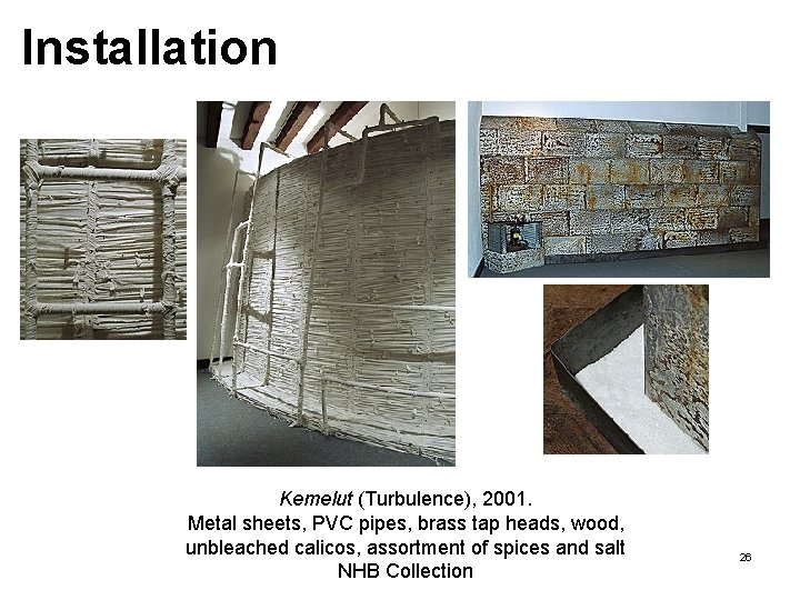 Installation Kemelut (Turbulence), 2001. Metal sheets, PVC pipes, brass tap heads, wood, unbleached calicos, Installation Kemelut (Turbulence), 2001. Metal sheets, PVC pipes, brass tap heads, wood, unbleached calicos,
