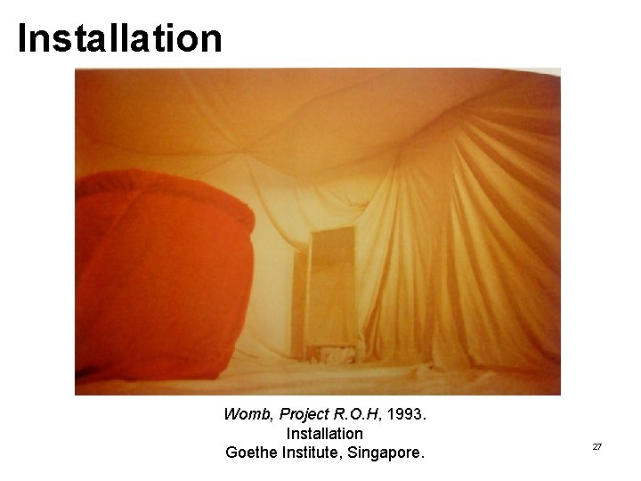 Installation Womb, Project R. O. H, 1993. Installation Goethe Institute, Singapore. 27 