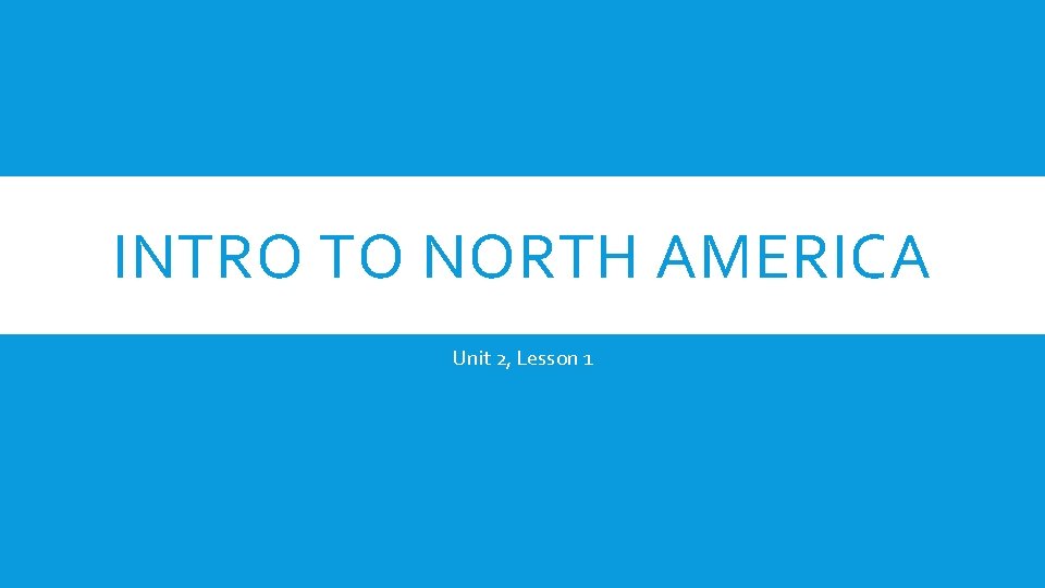 INTRO TO NORTH AMERICA Unit 2, Lesson 1 