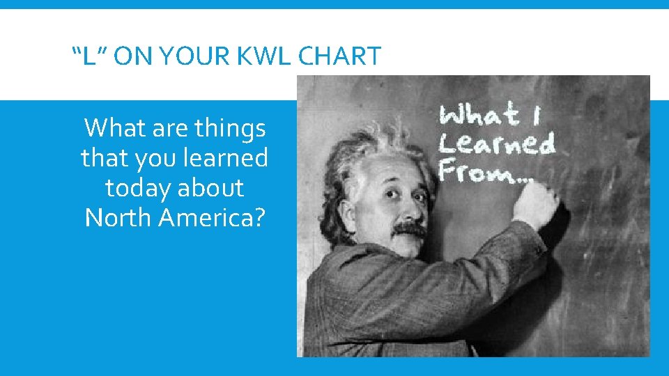 “L” ON YOUR KWL CHART What are things that you learned today about North