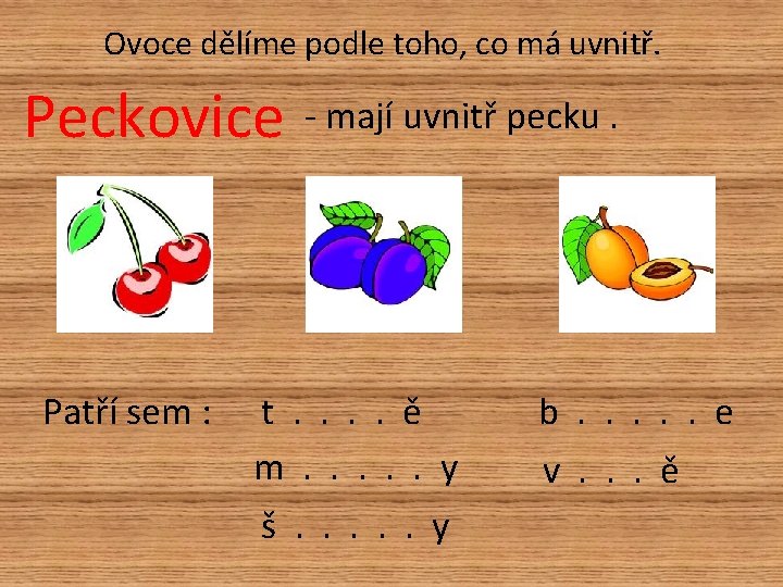 Ovoce dělíme podle toho, co má uvnitř. Peckovice - mají uvnitř pecku. Patří sem