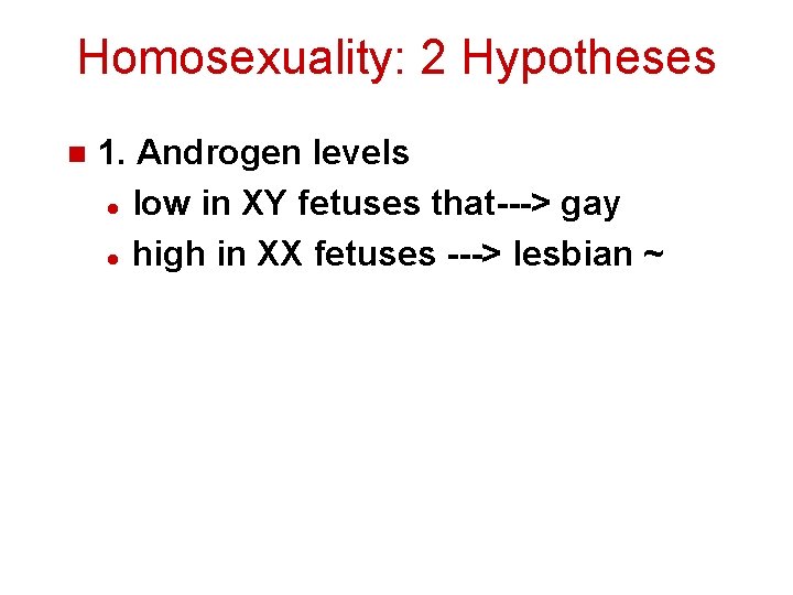 Homosexuality: 2 Hypotheses n 1. Androgen levels l low in XY fetuses that---> gay