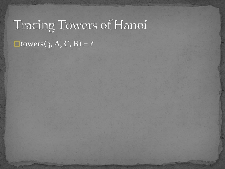 Tracing Towers of Hanoi �towers(3, A, C, B) = ? 