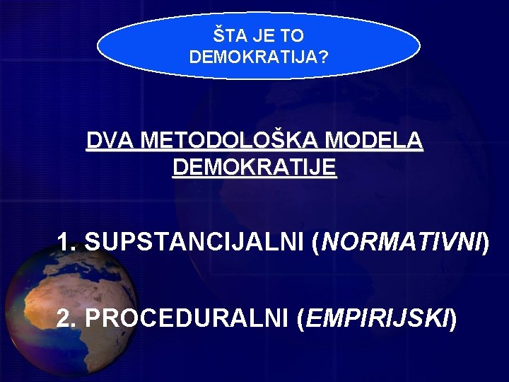 ŠTA JE TO DEMOKRATIJA? DVA METODOLOŠKA MODELA DEMOKRATIJE 1. SUPSTANCIJALNI (NORMATIVNI) 2. PROCEDURALNI (EMPIRIJSKI)