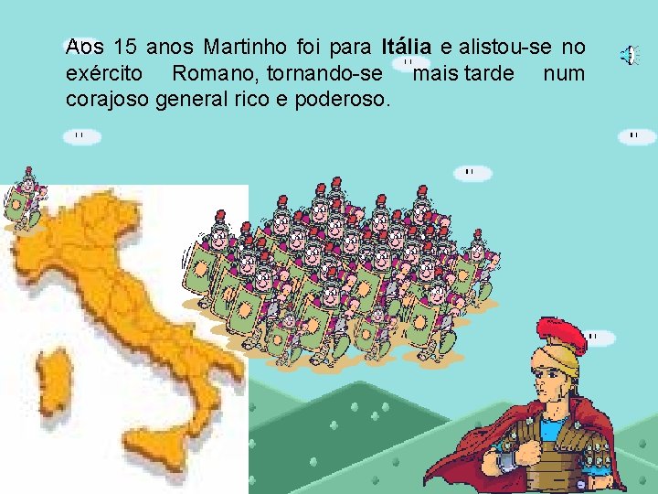 Aos 15 anos Martinho foi para Itália e alistou-se no exército Romano, tornando-se mais