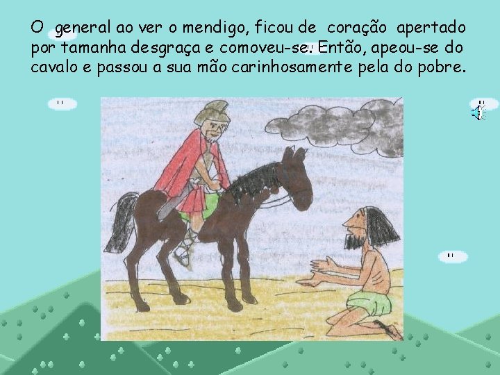 O general ao ver o mendigo, ficou de coração apertado por tamanha desgraça e