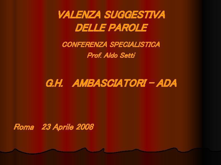 VALENZA SUGGESTIVA DELLE PAROLE CONFERENZA SPECIALISTICA Prof. Aldo Setti G. H. AMBASCIATORI - ADA