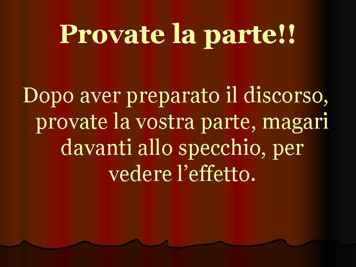 Provate la parte!! Dopo aver preparato il discorso, provate la vostra parte, magari davanti
