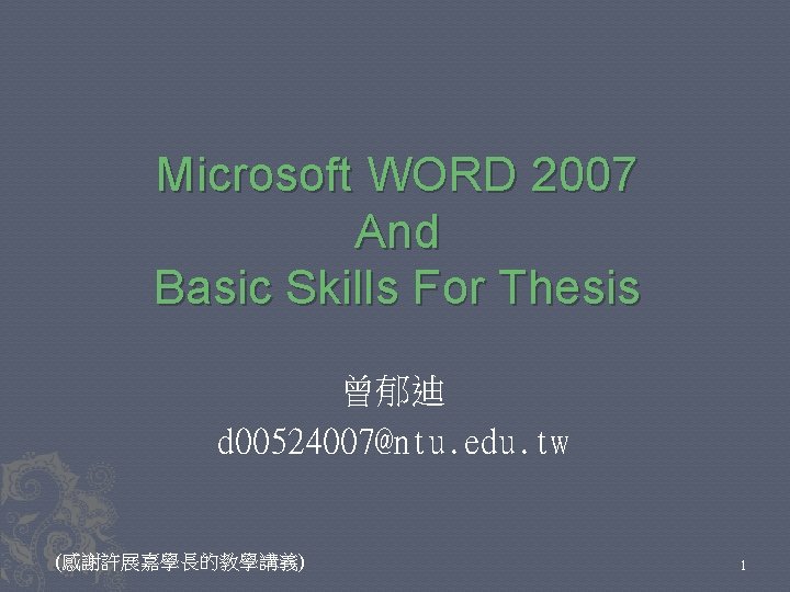 Microsoft WORD 2007 And Basic Skills For Thesis 曾郁迪 d 00524007@ntu. edu. tw (感謝許展嘉學長的教學講義)