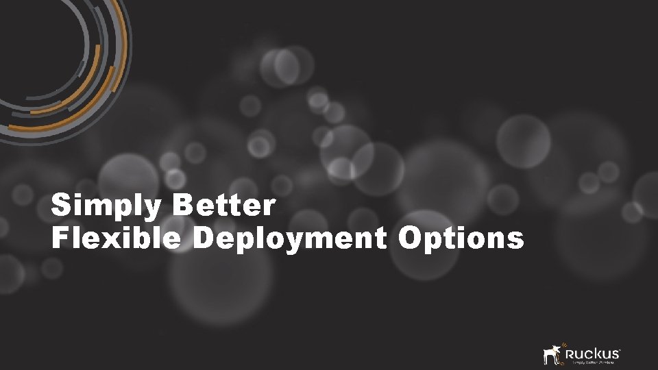 Simply Better Flexible Deployment Options RUCKUS WIRELESS PROPRIETARY AND CONFIDENTIAL 