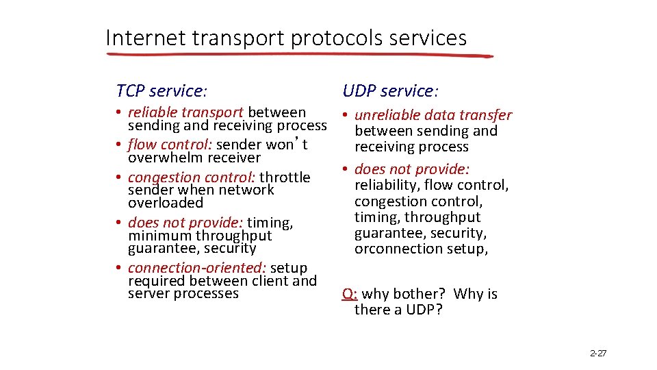 Internet transport protocols services TCP service: UDP service: • reliable transport between • unreliable