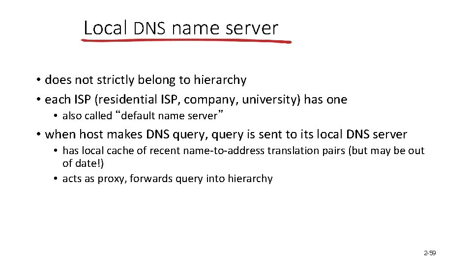 Local DNS name server • does not strictly belong to hierarchy • each ISP