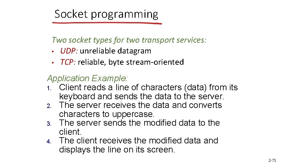 Socket programming Two socket types for two transport services: • UDP: unreliable datagram •