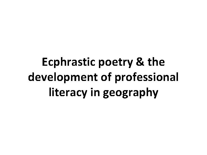 Ecphrastic poetry & the development of professional literacy in geography 