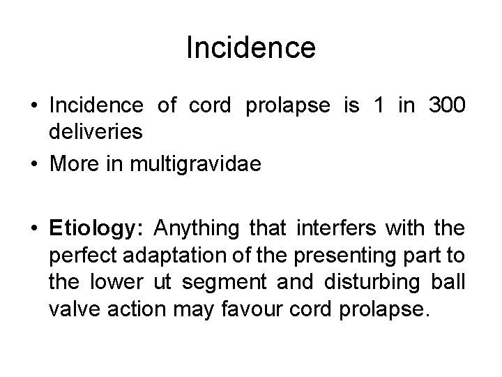 Incidence • Incidence of cord prolapse is 1 in 300 deliveries • More in
