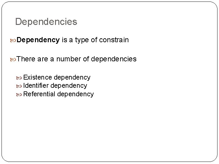 Dependencies Dependency is a type of constrain There a number of dependencies Existence dependency