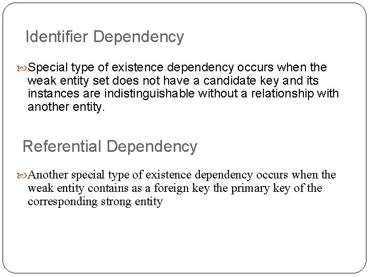 Identifier Dependency Special type of existence dependency occurs when the weak entity set does
