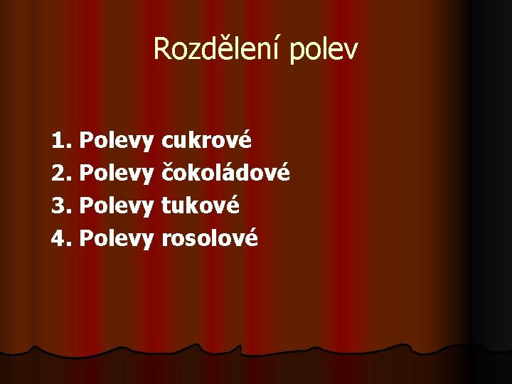 Rozdělení polev 1. Polevy cukrové 2. Polevy čokoládové 3. Polevy tukové 4. Polevy rosolové