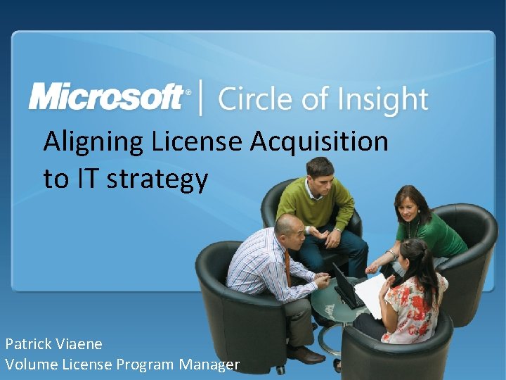 Aligning License Acquisition to IT strategy Patrick Viaene Volume License Program Manager 