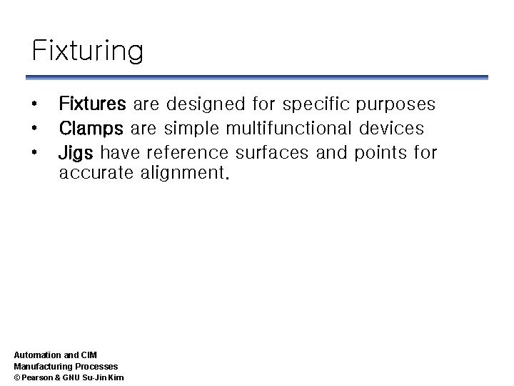 Fixturing • • • Fixtures are designed for specific purposes Clamps are simple multifunctional