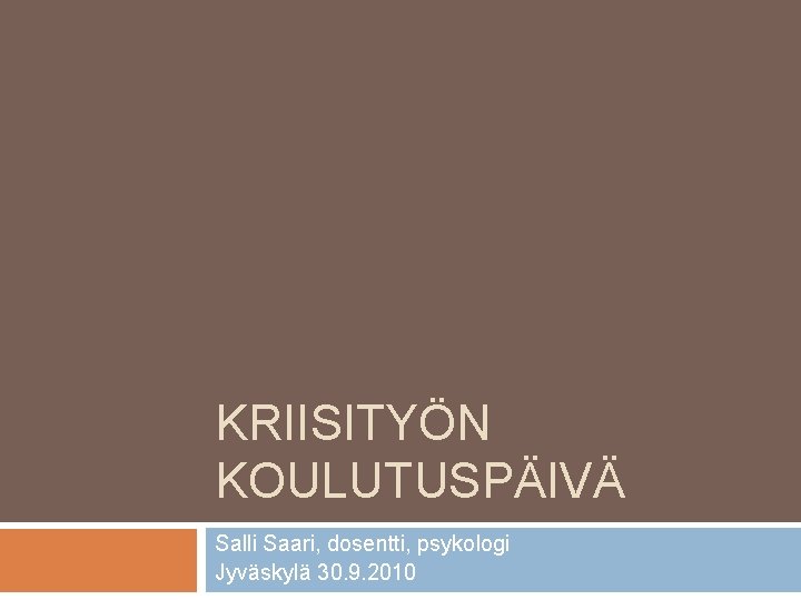 KRIISITYÖN KOULUTUSPÄIVÄ Salli Saari, dosentti, psykologi Jyväskylä 30. 9. 2010 
