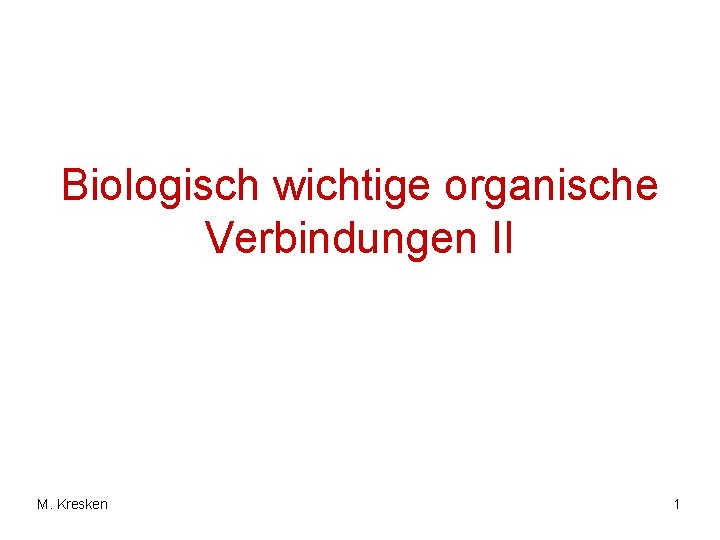 Biologisch wichtige organische Verbindungen II M. Kresken 1 