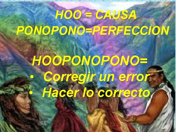 HOO = CAUSA PONO=PERFECCION HOOPONO= • Corregir un error • Hacer lo correcto 
