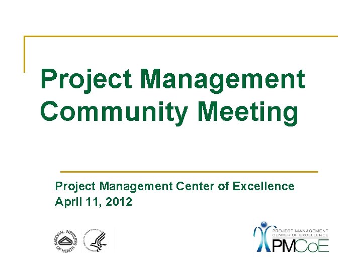 Project Management Community Meeting Project Management Center of Excellence April 11, 2012 
