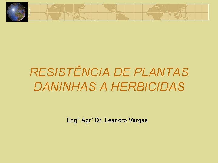 RESISTÊNCIA DE PLANTAS DANINHAS A HERBICIDAS Eng° Agr° Dr. Leandro Vargas 