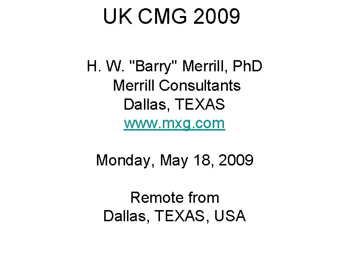 UK CMG 2009 H. W. "Barry" Merrill, Ph. D Merrill Consultants Dallas, TEXAS www.