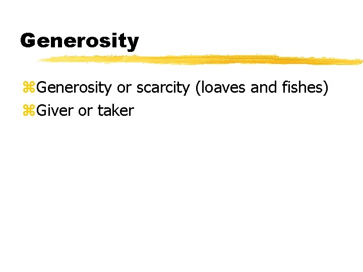 Generosity z. Generosity or scarcity (loaves and fishes) z. Giver or taker 