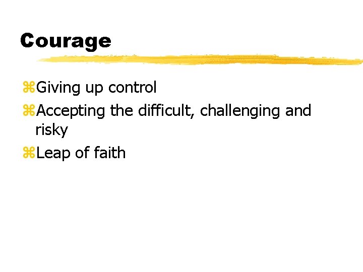 Courage z. Giving up control z. Accepting the difficult, challenging and risky z. Leap