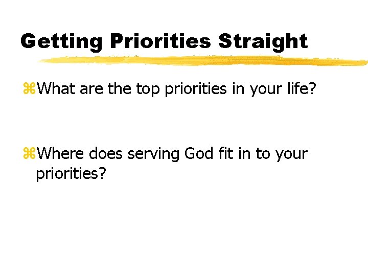 Getting Priorities Straight z. What are the top priorities in your life? z. Where