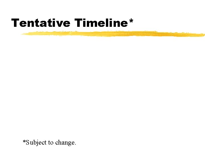 Tentative Timeline* *Subject to change. 