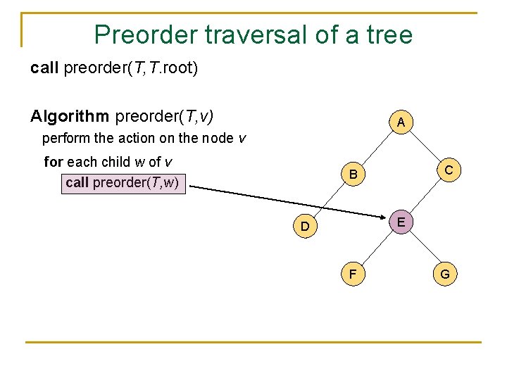 Preorder traversal of a tree call preorder(T, T. root) Algorithm preorder(T, v) A perform
