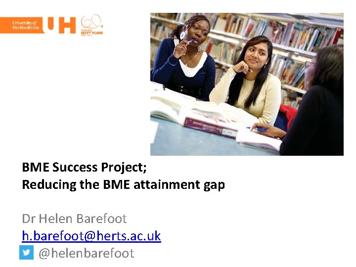 BME Success Project; Reducing the BME attainment gap Dr Helen Barefoot h. barefoot@herts. ac.