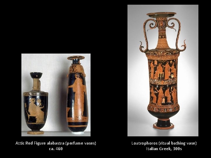 Attic Red Figure alabastra (perfume vases) ca. 460 Loutrophoros (ritual bathing vase) Italian Greek, Attic Red Figure alabastra (perfume vases) ca. 460 Loutrophoros (ritual bathing vase) Italian Greek,