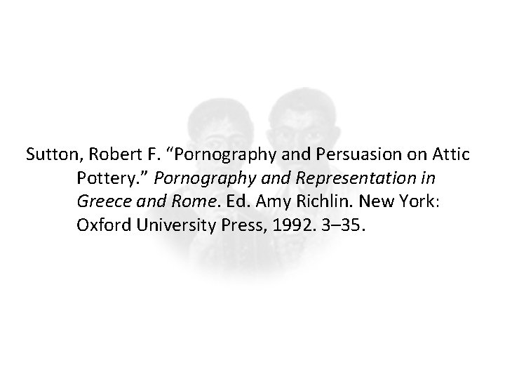 Sutton, Robert F. “Pornography and Persuasion on Attic Pottery. ” Pornography and Representation in