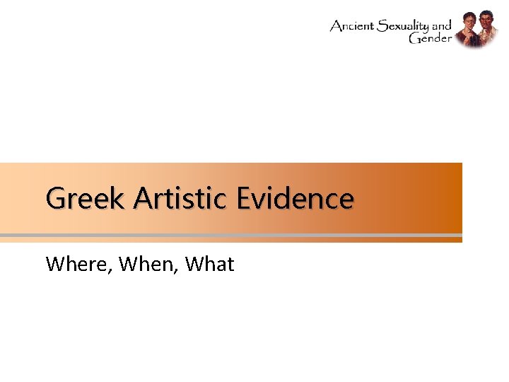 Greek Artistic Evidence Where, When, What 